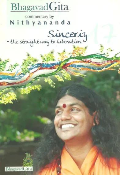 Bhagavad Gita, Commentary by Nithyananda - Chapter 17 - Sincerity - the straight way to Liberation